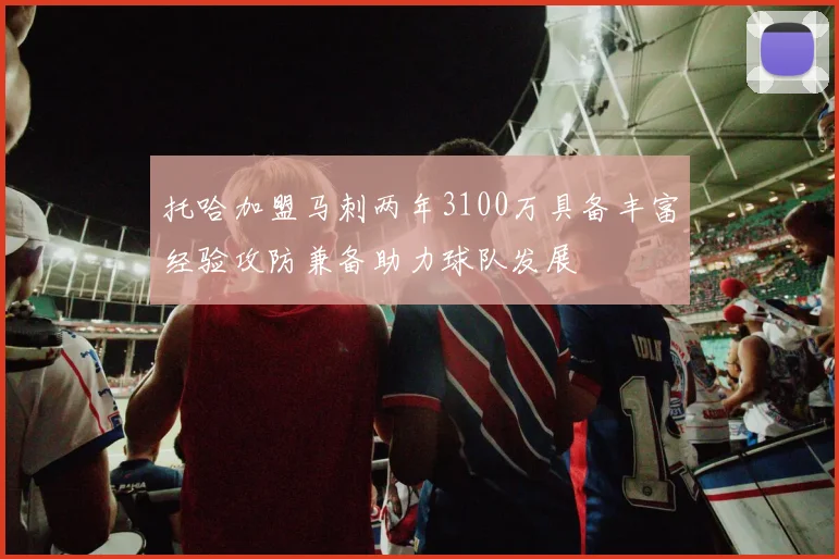 托哈加盟马刺两年3100万具备丰富经验攻防兼备助力球队发展