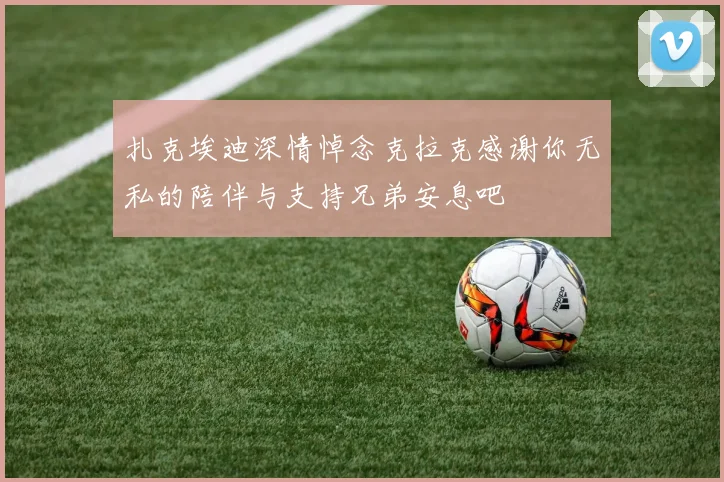 扎克埃迪深情悼念克拉克感谢你无私的陪伴与支持兄弟安息吧