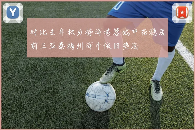 对比去年积分榜海港蓉城申花稳居前三亚泰梅州海牛依旧垫底
