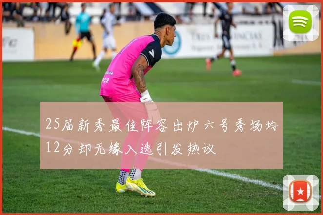 25届新秀最佳阵容出炉六号秀场均12分却无缘入选引发热议