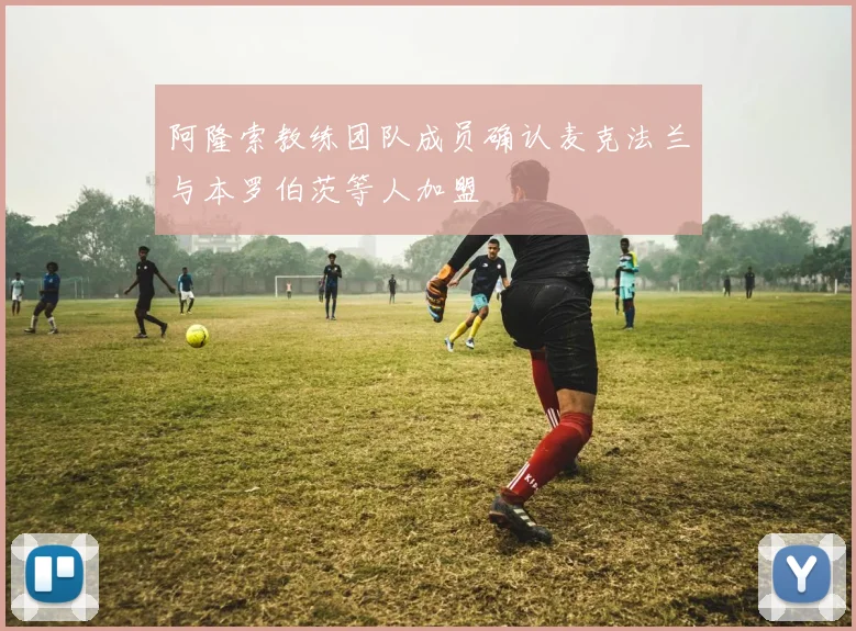 阿隆索教练团队成员确认麦克法兰与本罗伯茨等人加盟