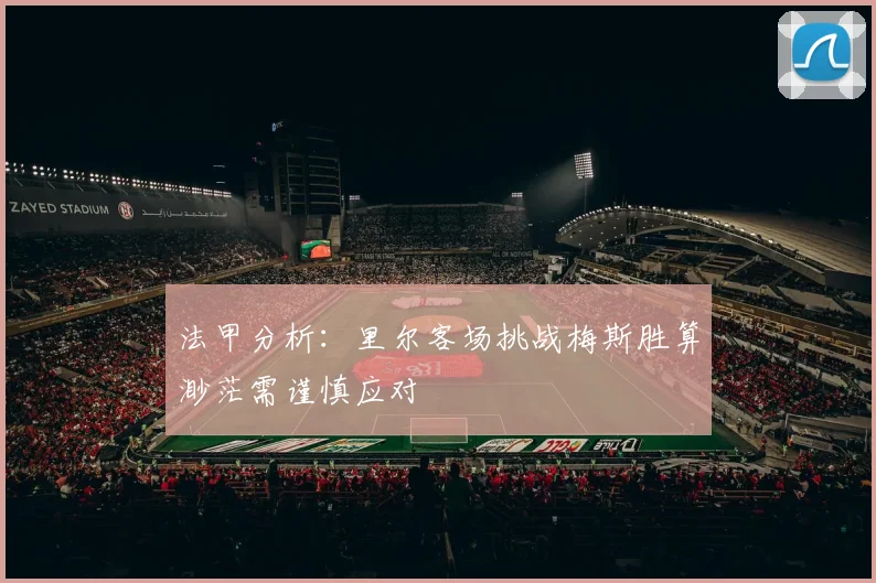 法甲分析：里尔客场挑战梅斯胜算渺茫需谨慎应对