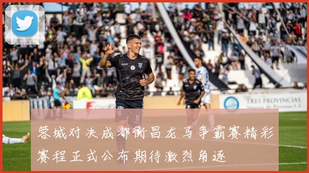 蓉城对决成都衡昌龙马争霸赛精彩赛程正式公布期待激烈角逐